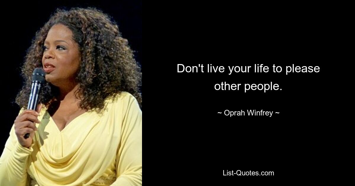 Don't live your life to please other people. — © Oprah Winfrey