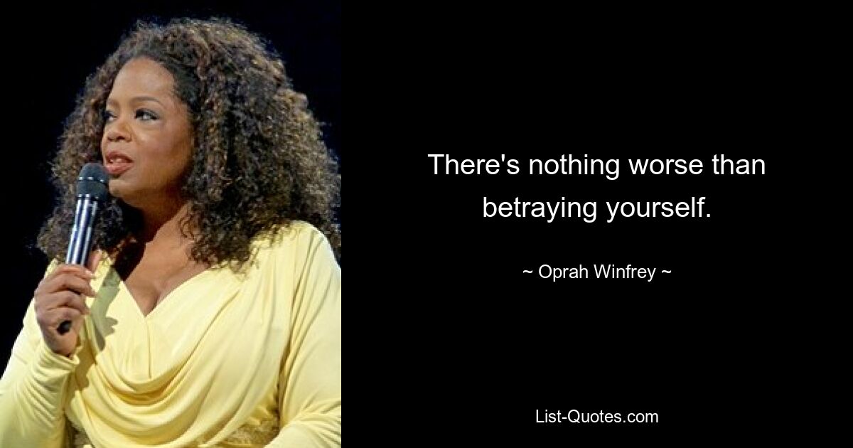 There's nothing worse than betraying yourself. — © Oprah Winfrey