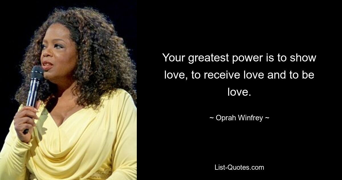 Deine größte Kraft besteht darin, Liebe zu zeigen, Liebe zu empfangen und Liebe zu sein. — © Oprah Winfrey