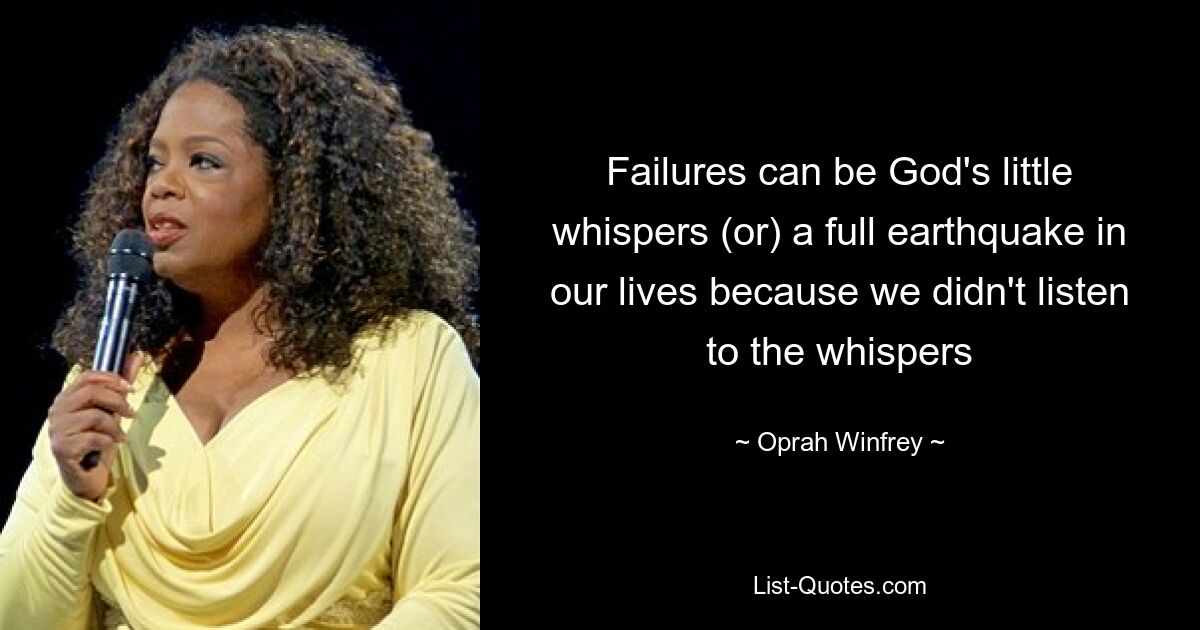 Failures can be God's little whispers (or) a full earthquake in our lives because we didn't listen to the whispers — © Oprah Winfrey