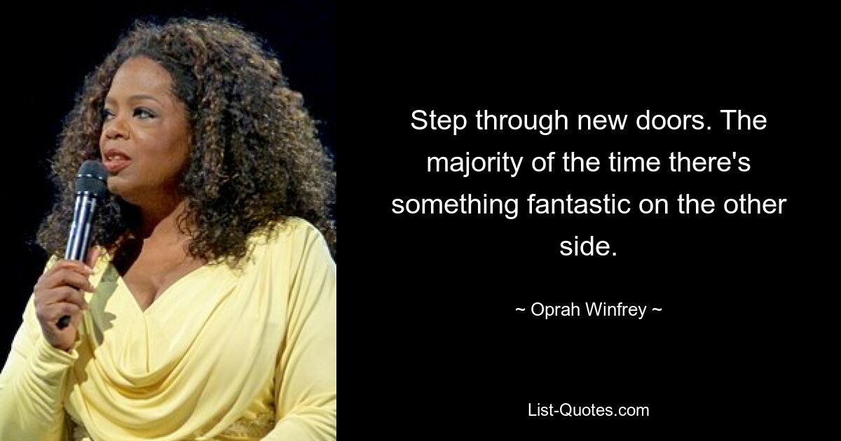 Step through new doors. The majority of the time there's something fantastic on the other side. — © Oprah Winfrey