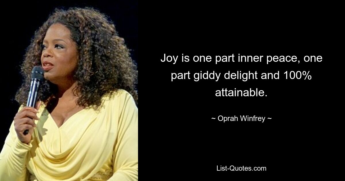 Joy is one part inner peace, one part giddy delight and 100% attainable. — © Oprah Winfrey