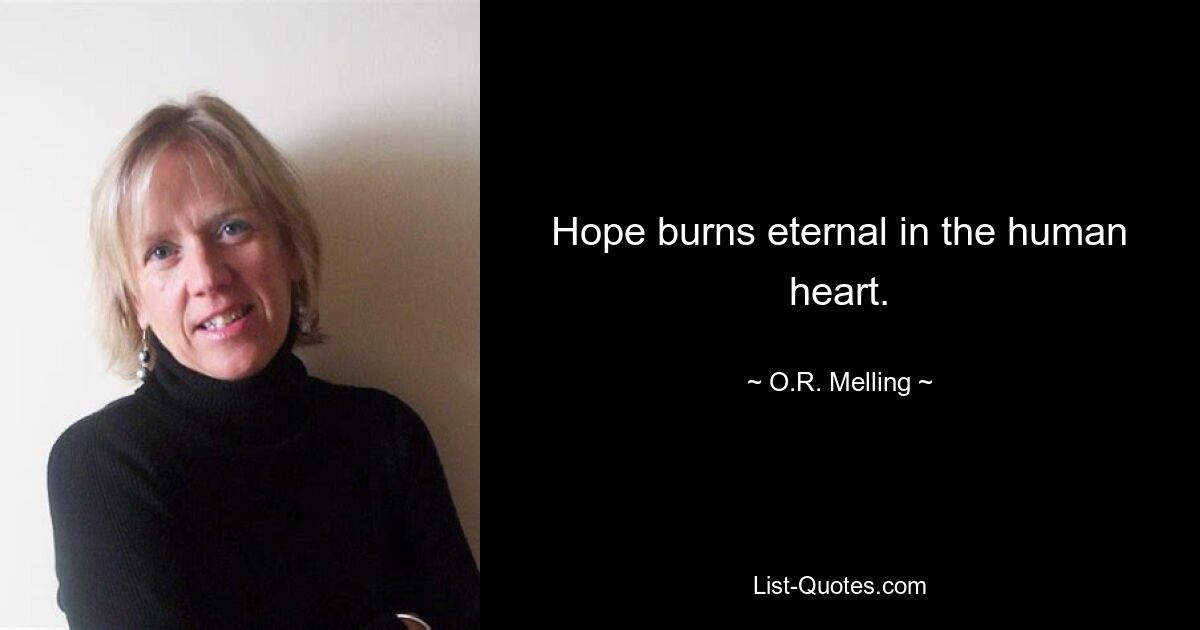 Hope burns eternal in the human heart. — © O.R. Melling