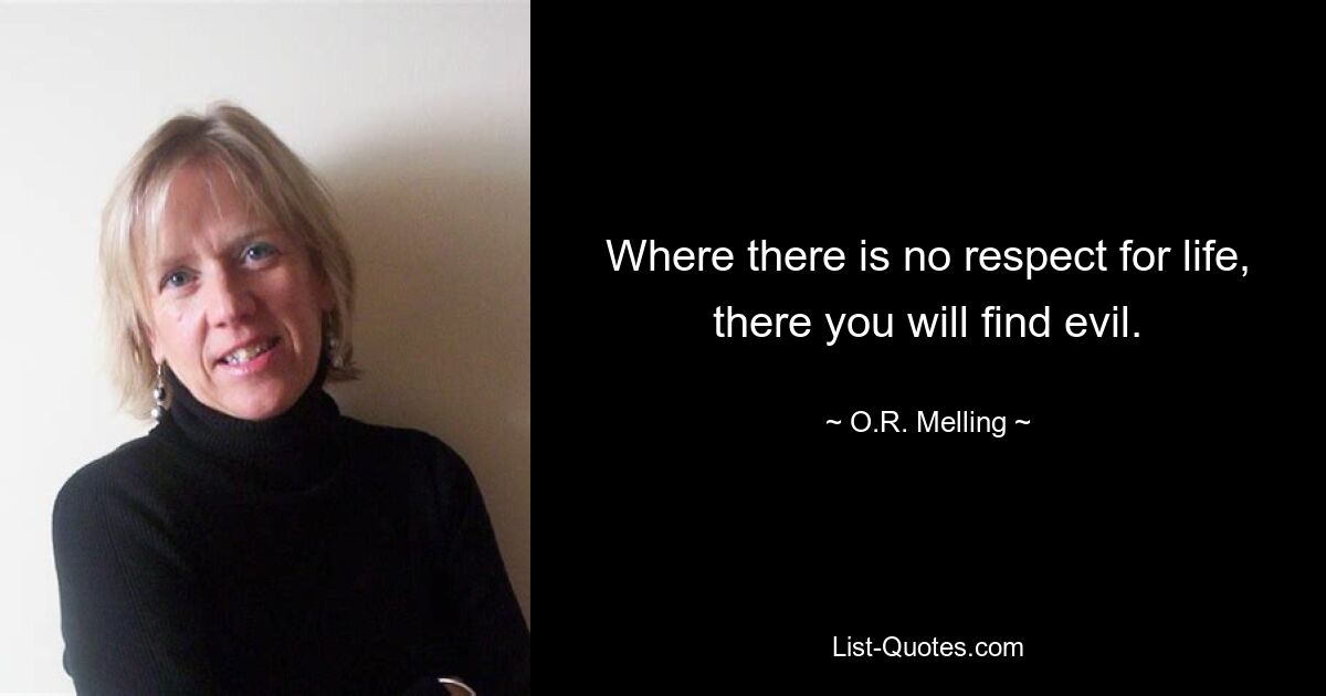 Where there is no respect for life, there you will find evil. — © O.R. Melling