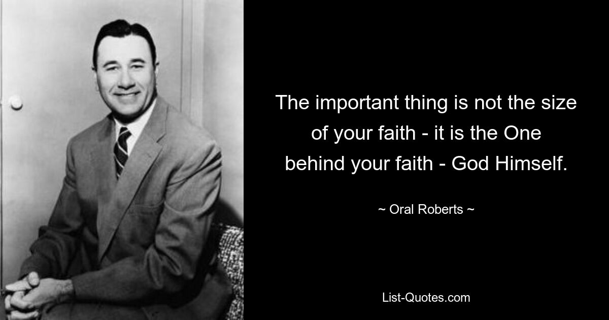 The important thing is not the size of your faith - it is the One behind your faith - God Himself. — © Oral Roberts