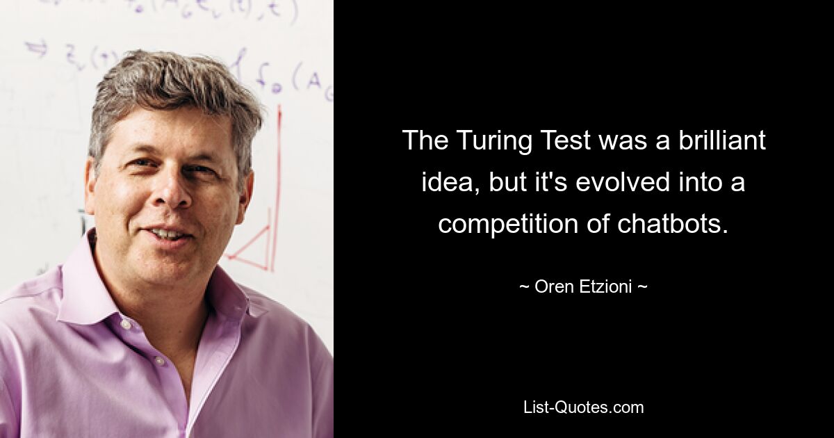 The Turing Test was a brilliant idea, but it's evolved into a competition of chatbots. — © Oren Etzioni