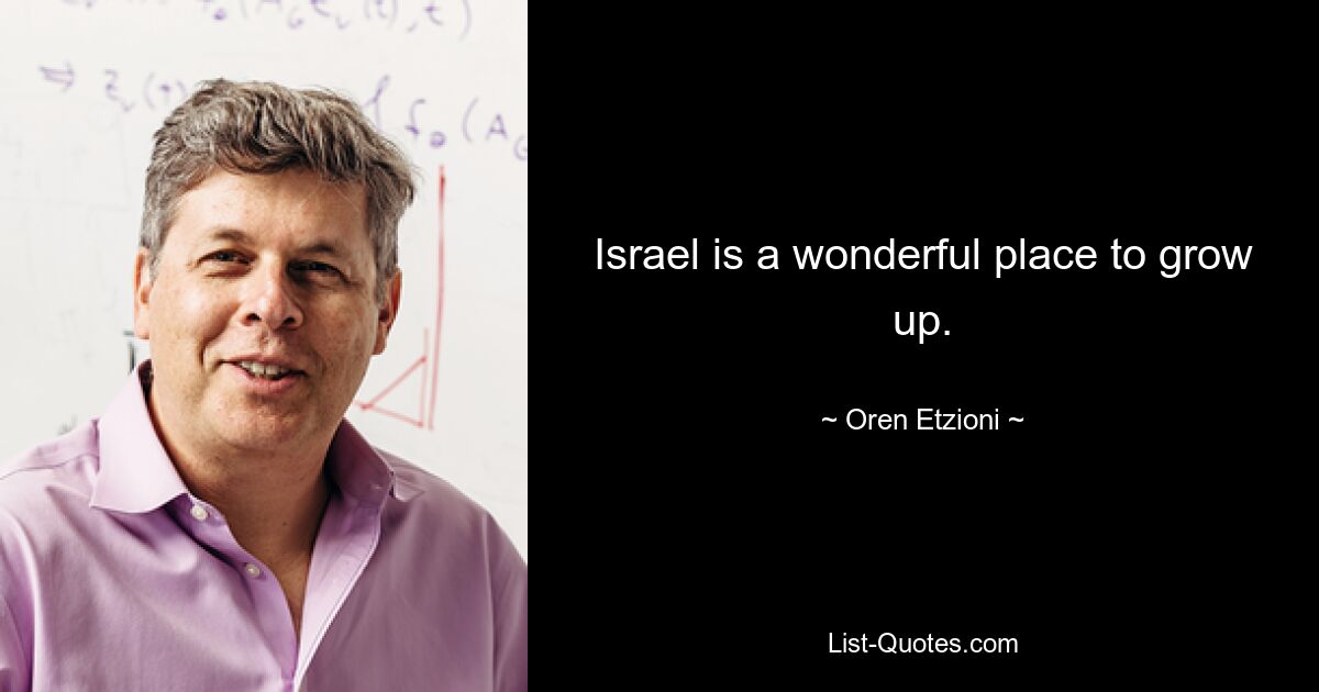 Israel is a wonderful place to grow up. — © Oren Etzioni