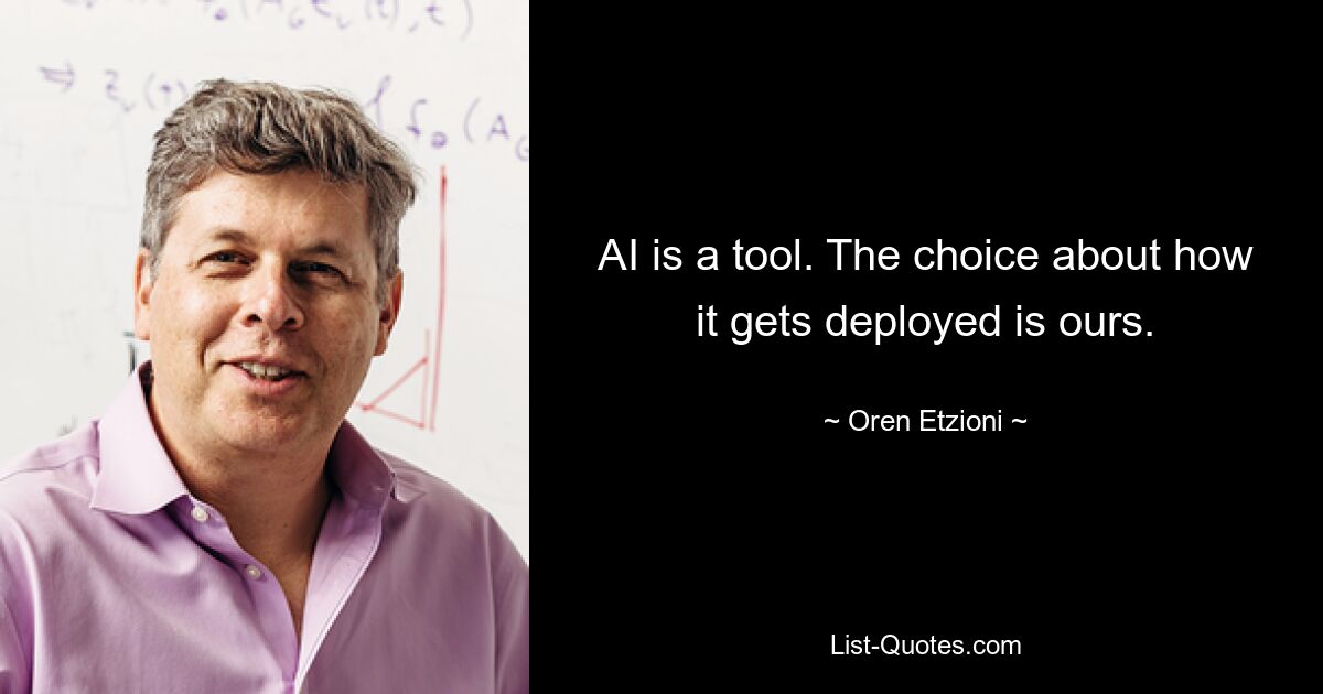 AI is a tool. The choice about how it gets deployed is ours. — © Oren Etzioni