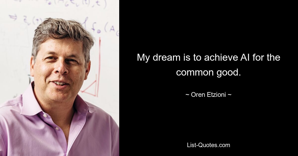 My dream is to achieve AI for the common good. — © Oren Etzioni