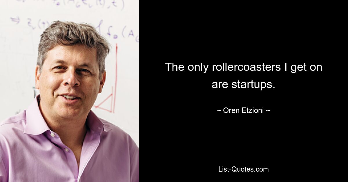 The only rollercoasters I get on are startups. — © Oren Etzioni