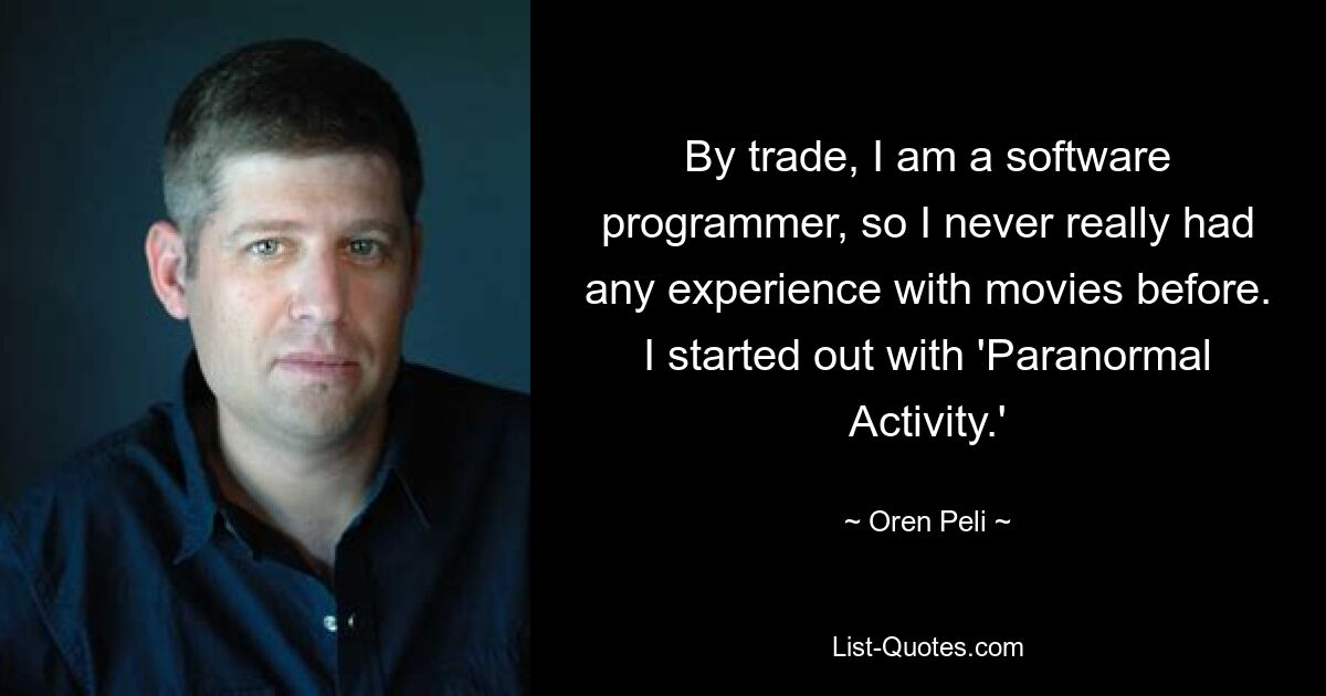 By trade, I am a software programmer, so I never really had any experience with movies before. I started out with 'Paranormal Activity.' — © Oren Peli