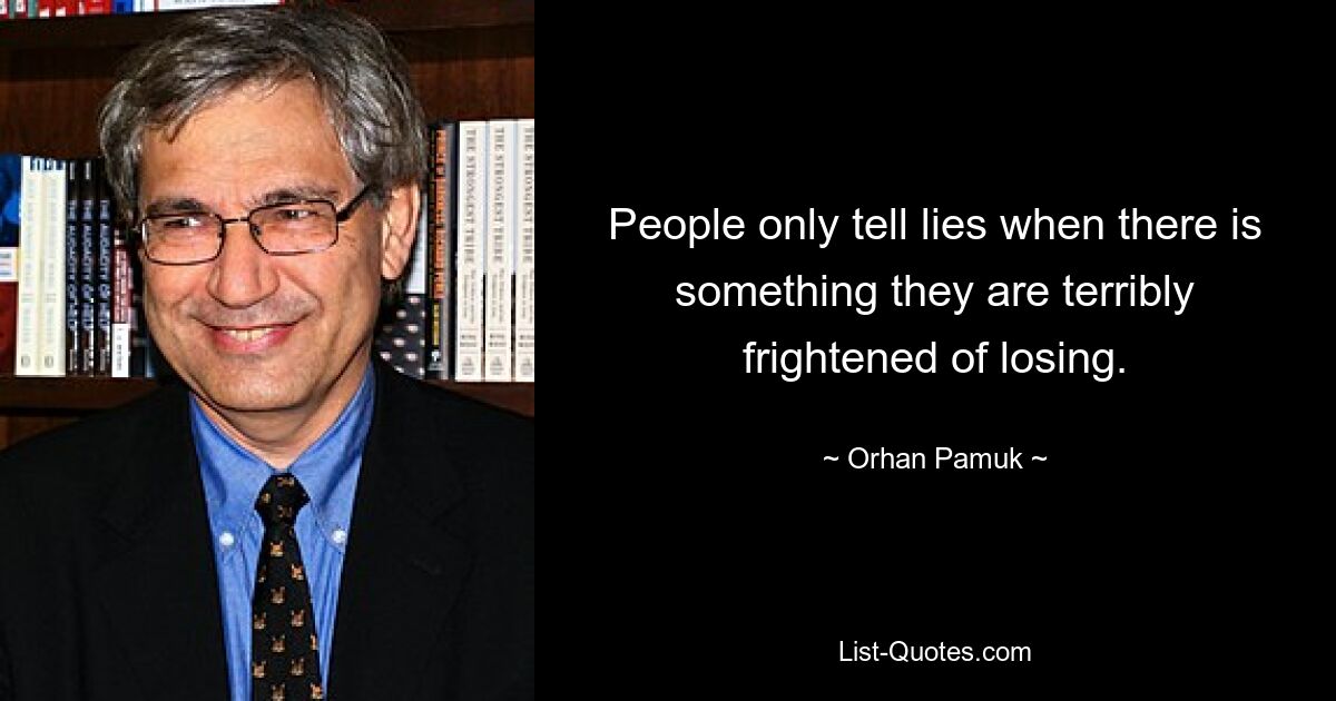 People only tell lies when there is something they are terribly frightened of losing. — © Orhan Pamuk