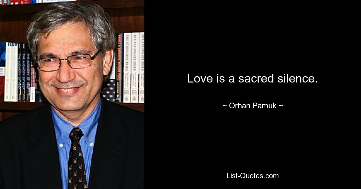 Love is a sacred silence. — © Orhan Pamuk