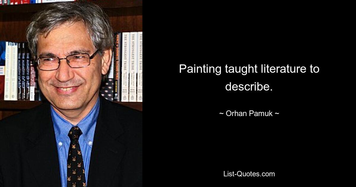 Painting taught literature to describe. — © Orhan Pamuk