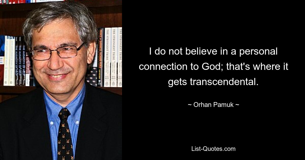 I do not believe in a personal connection to God; that's where it gets transcendental. — © Orhan Pamuk