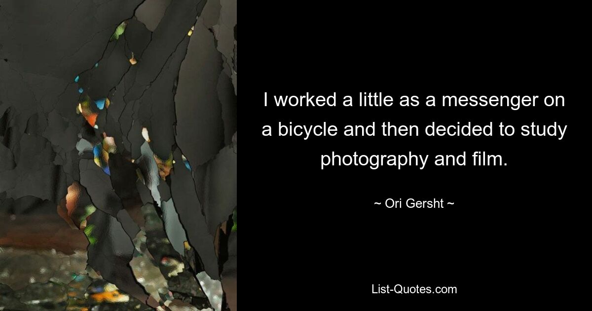 I worked a little as a messenger on a bicycle and then decided to study photography and film. — © Ori Gersht