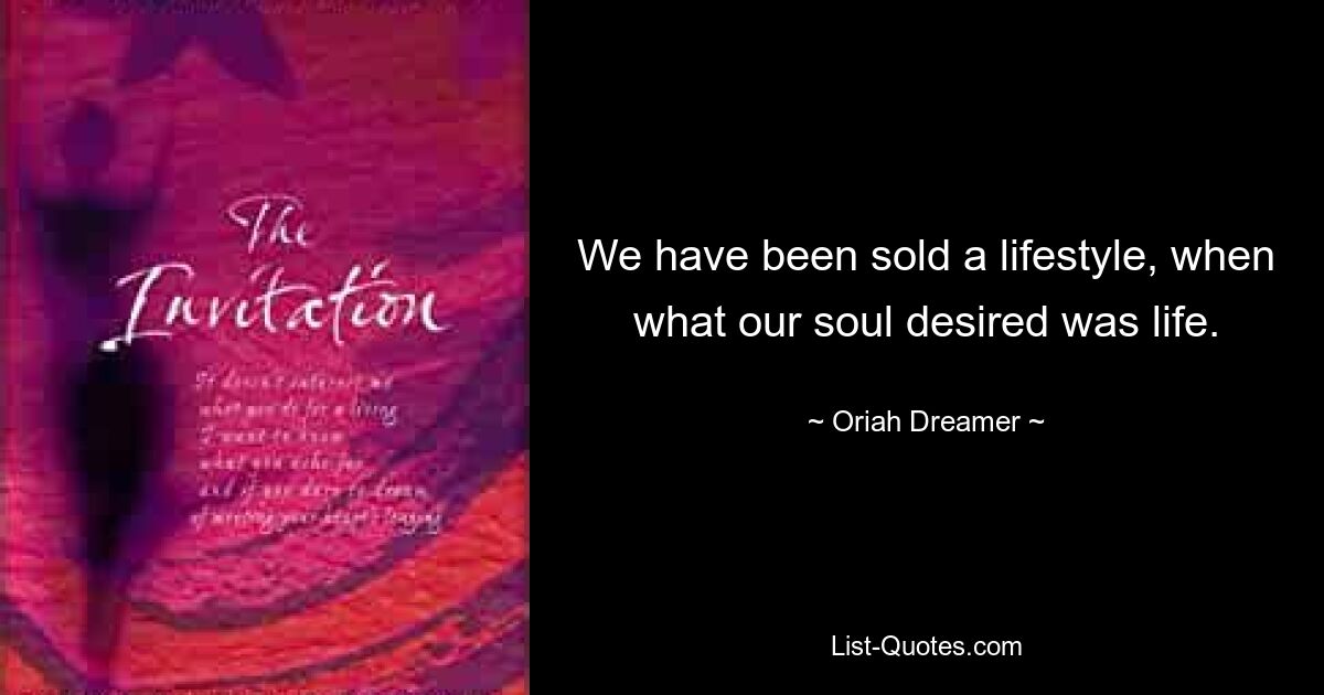 We have been sold a lifestyle, when what our soul desired was life. — © Oriah Dreamer