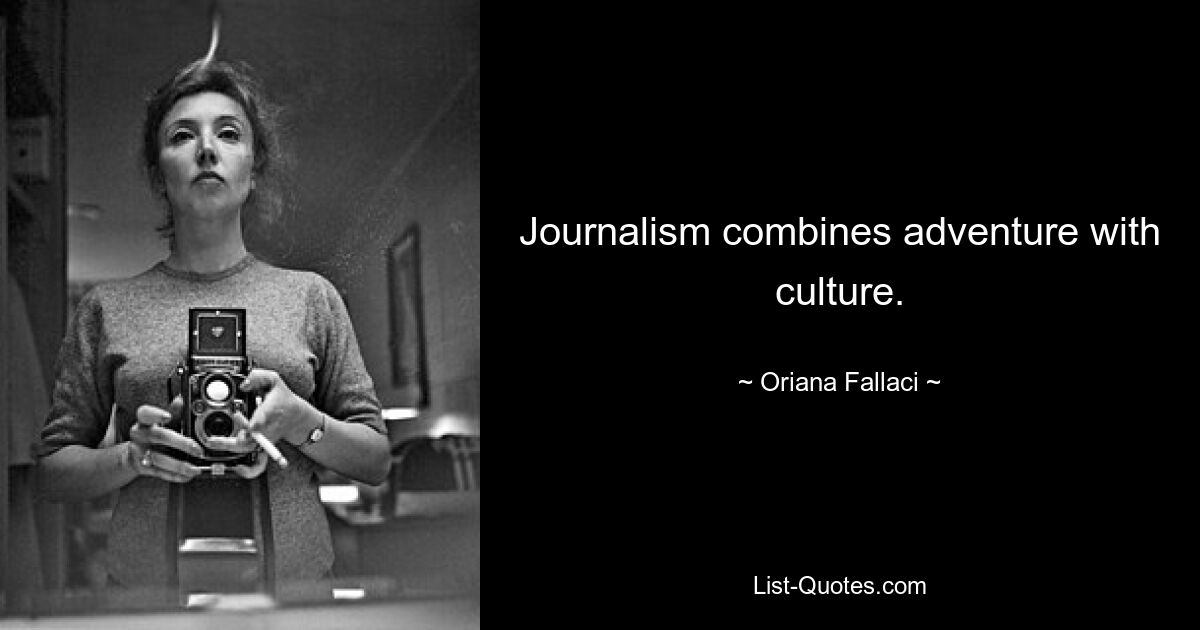 Journalism combines adventure with culture. — © Oriana Fallaci