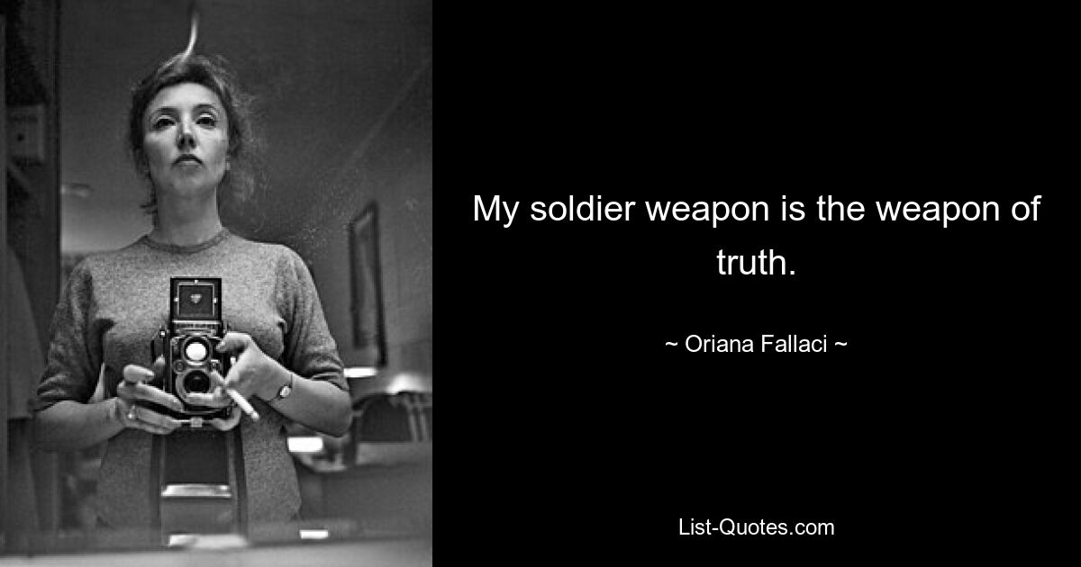 My soldier weapon is the weapon of truth. — © Oriana Fallaci