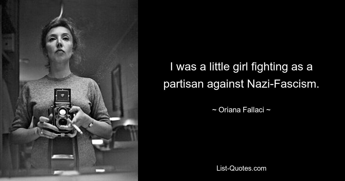 I was a little girl fighting as a partisan against Nazi-Fascism. — © Oriana Fallaci