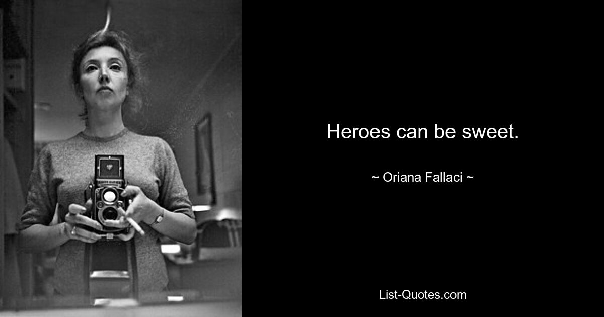 Heroes can be sweet. — © Oriana Fallaci