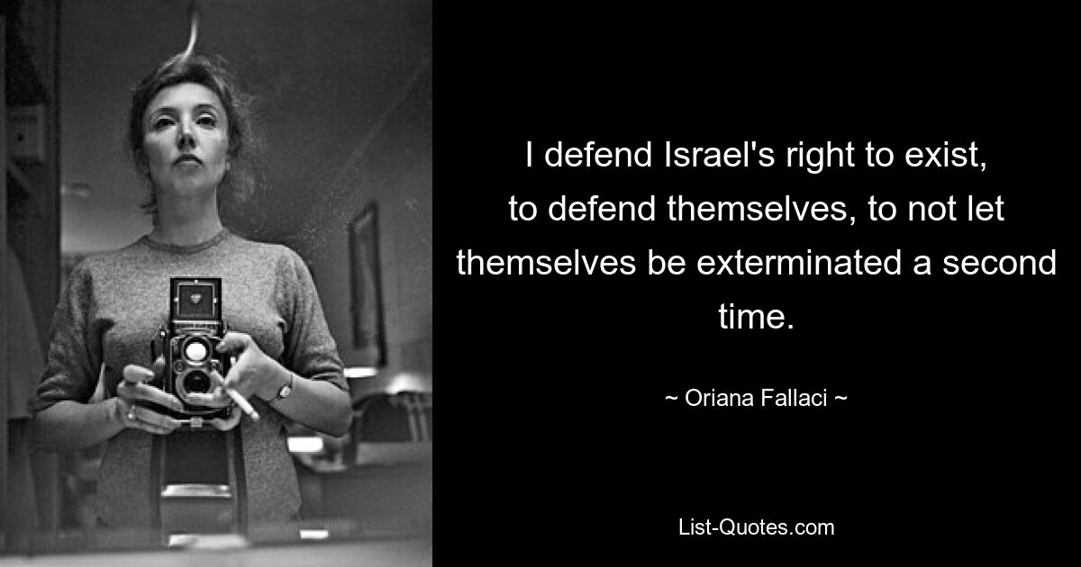 I defend Israel's right to exist, to defend themselves, to not let themselves be exterminated a second time. — © Oriana Fallaci