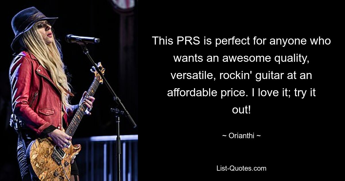 This PRS is perfect for anyone who wants an awesome quality, versatile, rockin' guitar at an affordable price. I love it; try it out! — © Orianthi