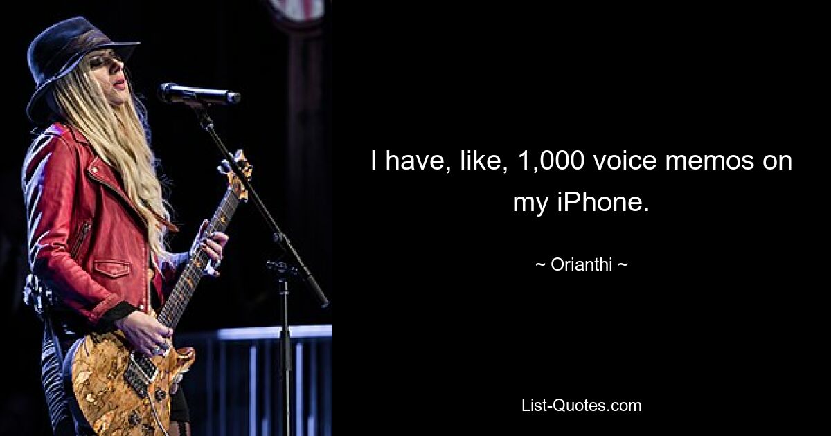 I have, like, 1,000 voice memos on my iPhone. — © Orianthi