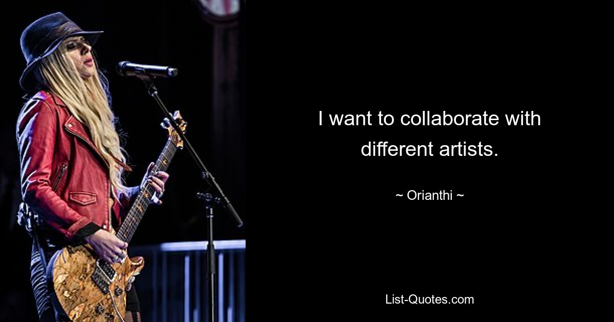 I want to collaborate with different artists. — © Orianthi