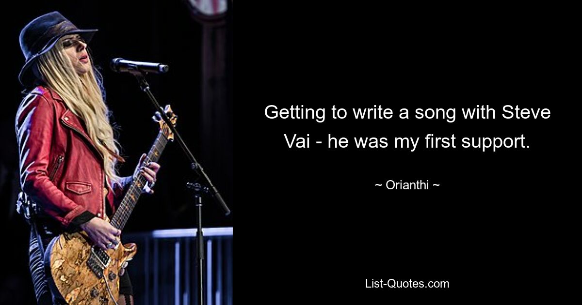 Getting to write a song with Steve Vai - he was my first support. — © Orianthi