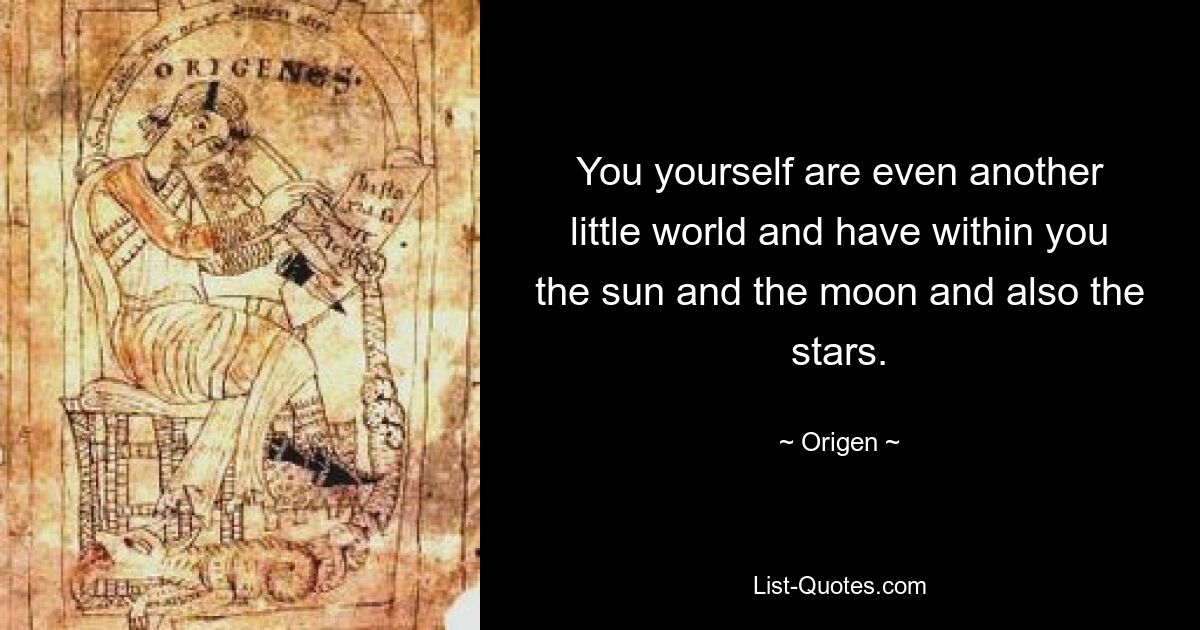 You yourself are even another little world and have within you the sun and the moon and also the stars. — © Origen