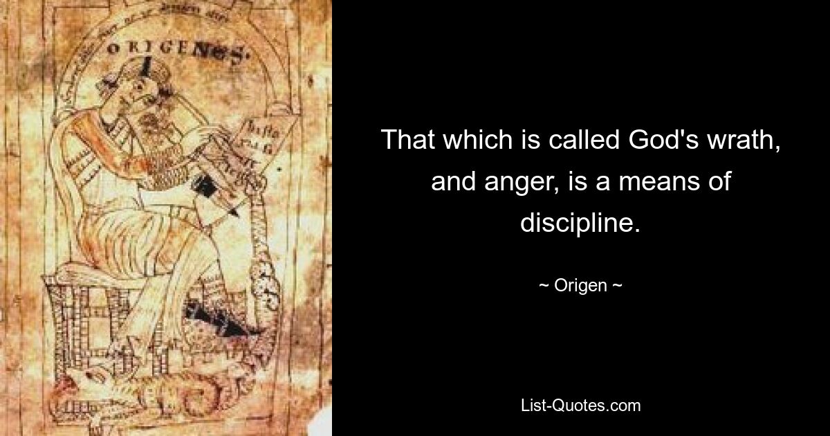 That which is called God's wrath, and anger, is a means of discipline. — © Origen