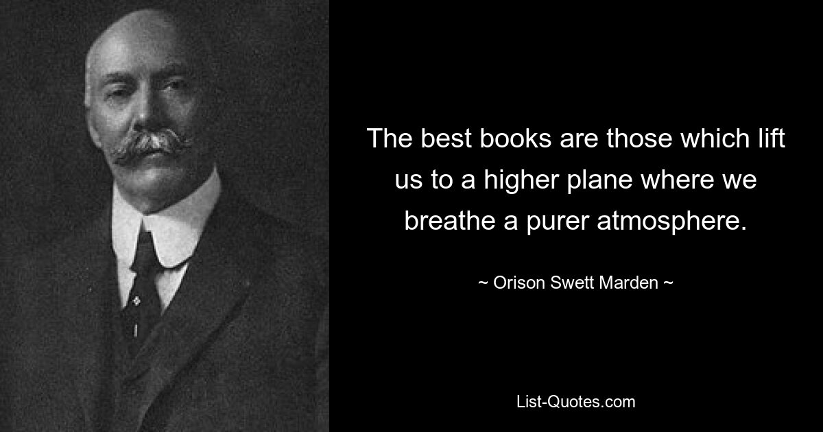 The best books are those which lift us to a higher plane where we breathe a purer atmosphere. — © Orison Swett Marden