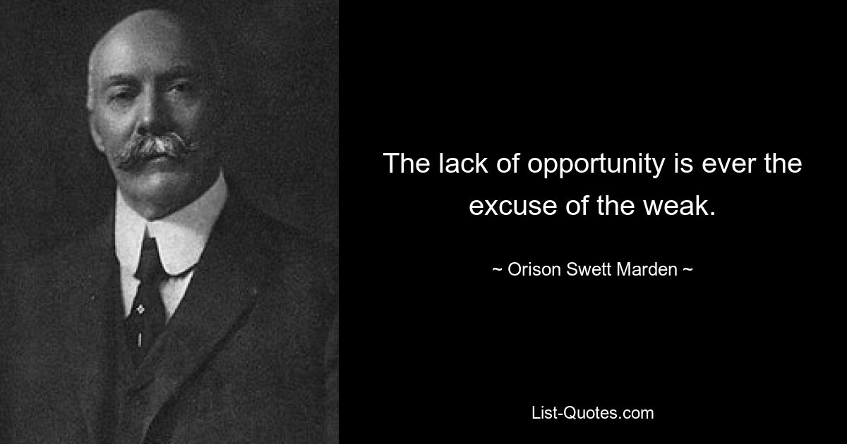 The lack of opportunity is ever the excuse of the weak. — © Orison Swett Marden