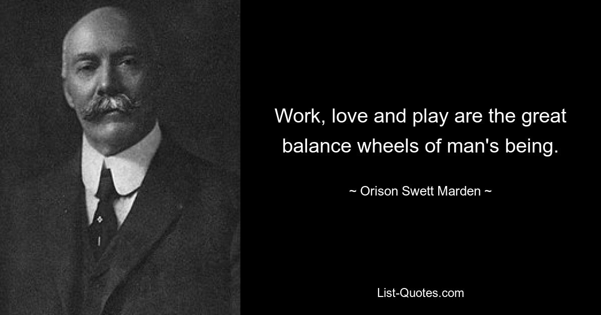 Work, love and play are the great balance wheels of man's being. — © Orison Swett Marden