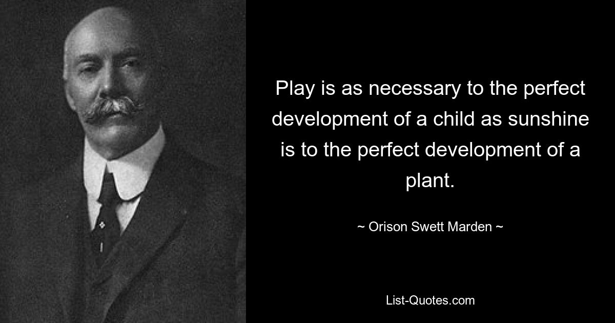 Play is as necessary to the perfect development of a child as sunshine is to the perfect development of a plant. — © Orison Swett Marden