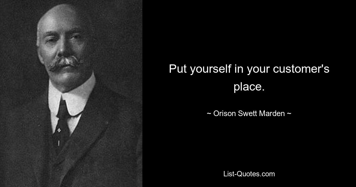 Put yourself in your customer's place. — © Orison Swett Marden