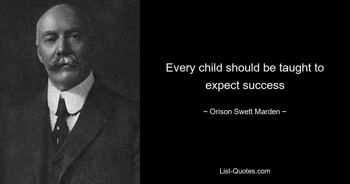 Every child should be taught to expect success — © Orison Swett Marden