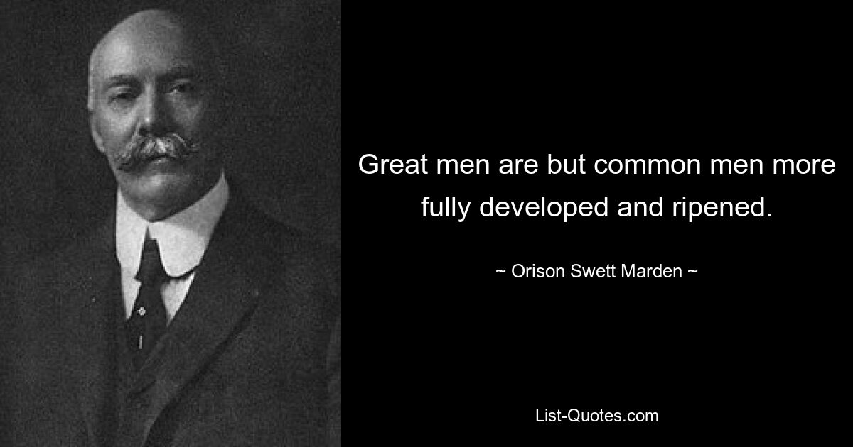 Great men are but common men more fully developed and ripened. — © Orison Swett Marden