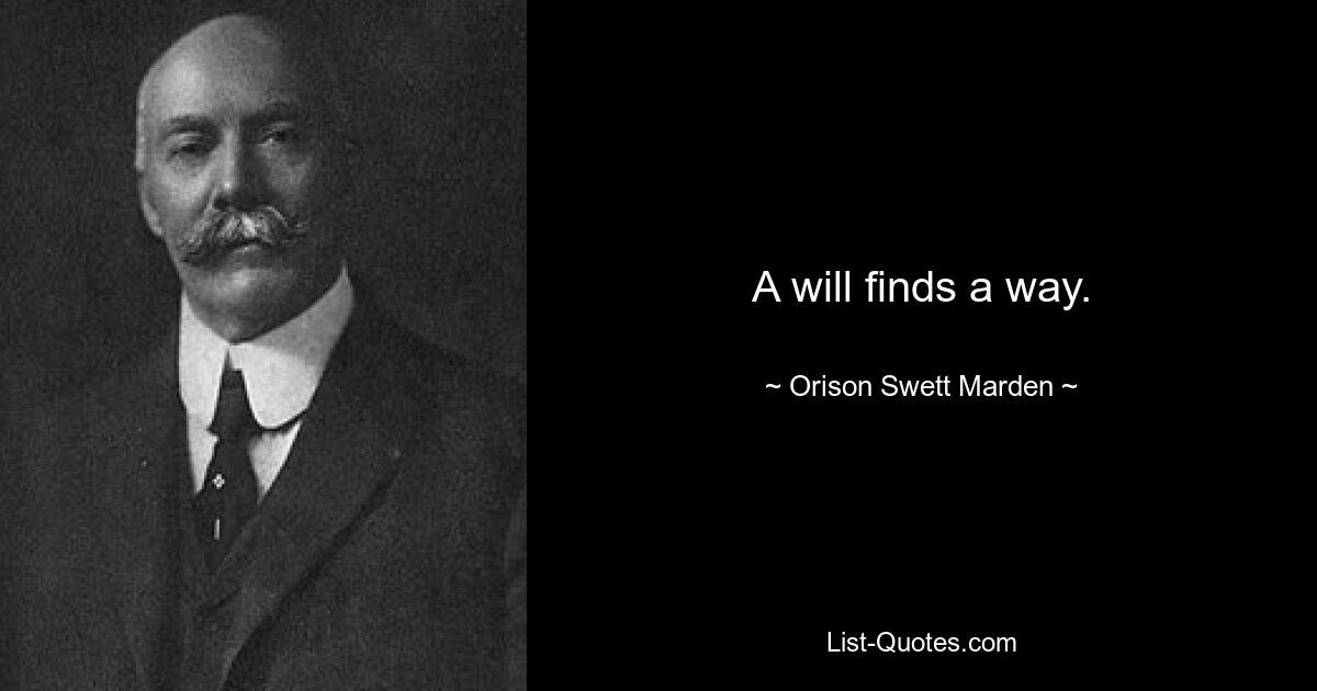 A will finds a way. — © Orison Swett Marden