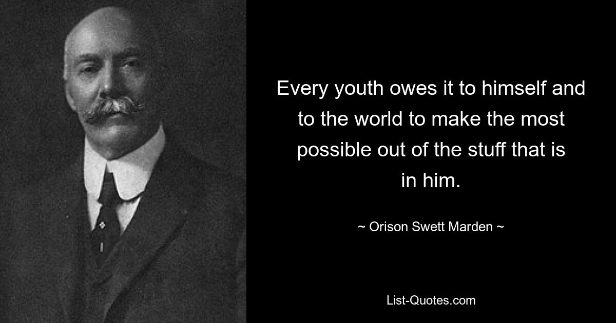 Every youth owes it to himself and to the world to make the most possible out of the stuff that is in him. — © Orison Swett Marden