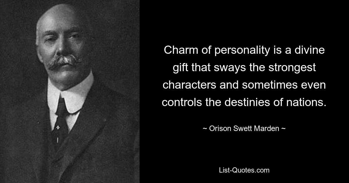 Charm of personality is a divine gift that sways the strongest characters and sometimes even controls the destinies of nations. — © Orison Swett Marden