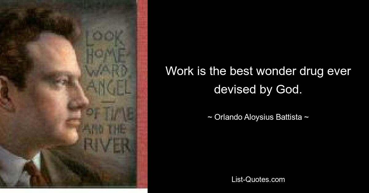 Work is the best wonder drug ever devised by God. — © Orlando Aloysius Battista