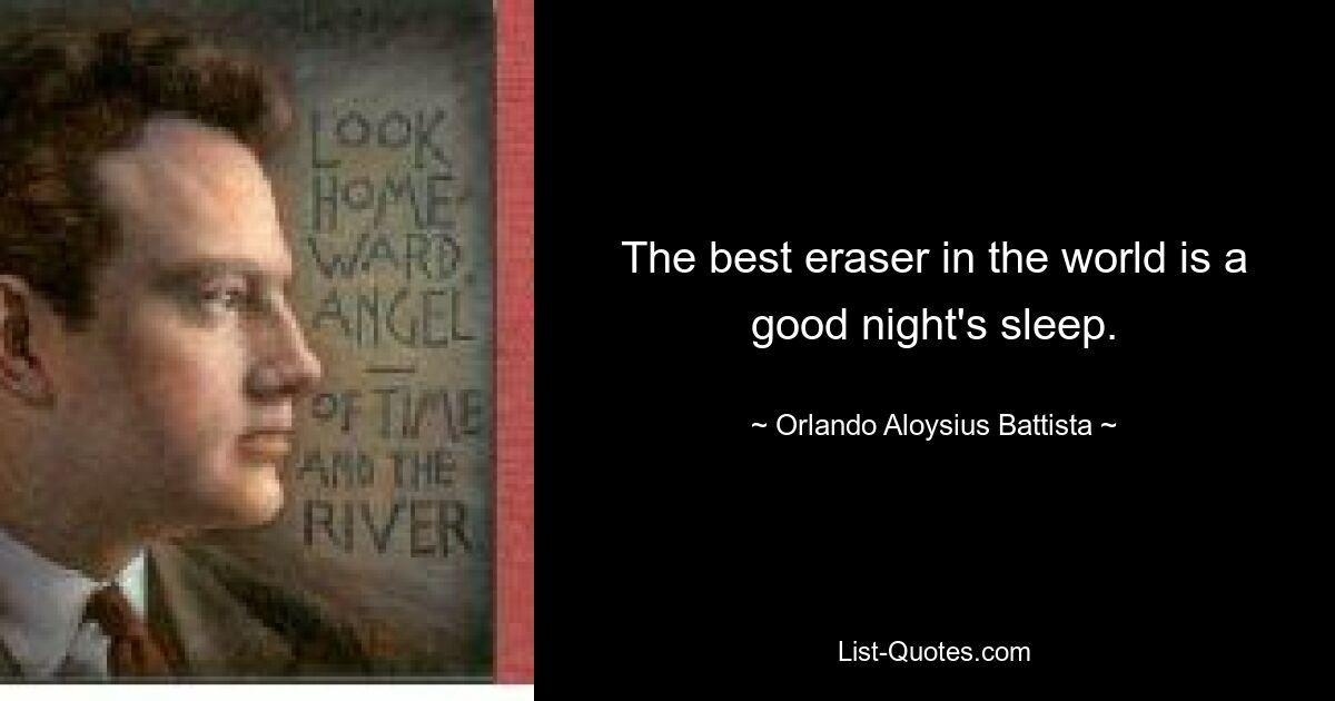 The best eraser in the world is a good night's sleep. — © Orlando Aloysius Battista