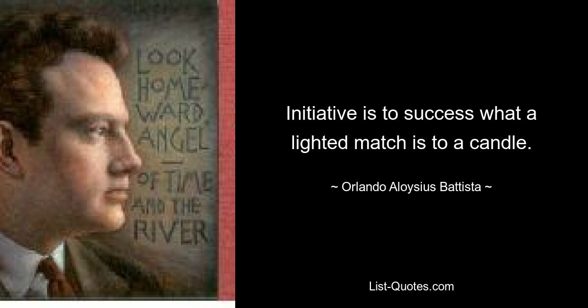 Initiative is to success what a lighted match is to a candle. — © Orlando Aloysius Battista