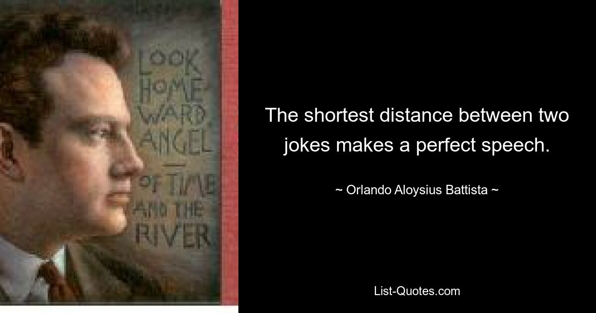 The shortest distance between two jokes makes a perfect speech. — © Orlando Aloysius Battista