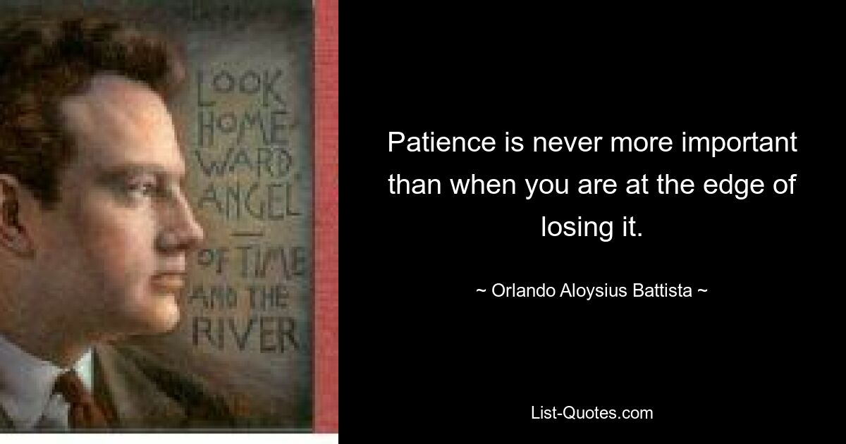 Patience is never more important than when you are at the edge of losing it. — © Orlando Aloysius Battista