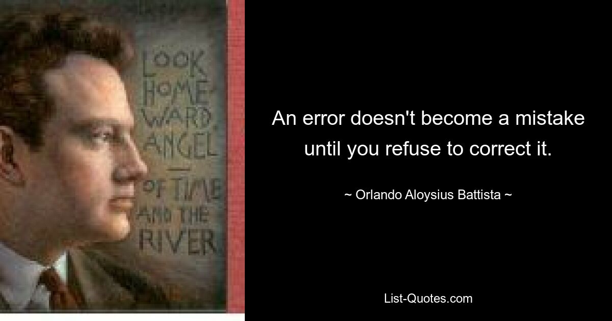 An error doesn't become a mistake until you refuse to correct it. — © Orlando Aloysius Battista