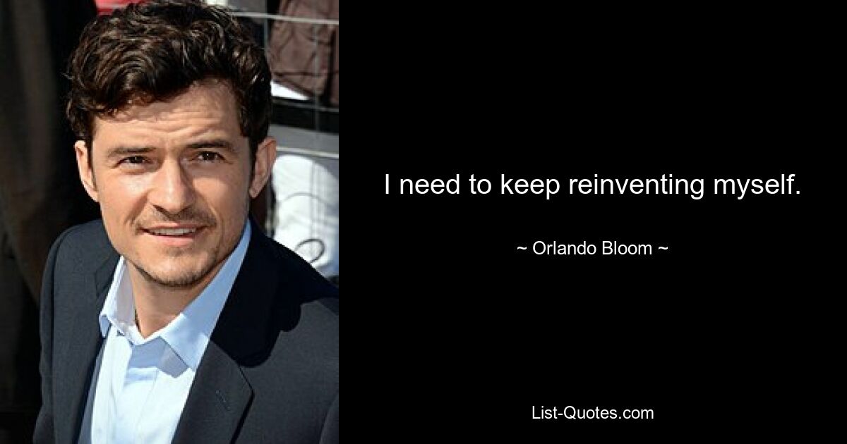 I need to keep reinventing myself. — © Orlando Bloom