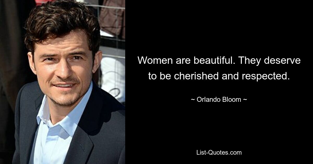 Women are beautiful. They deserve to be cherished and respected. — © Orlando Bloom